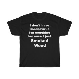 I Don't Have Coronavirus I'm Coughing Because I Just Smoked Weed T-Shirt
