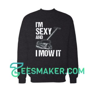 I'm Sexy And I Mow It Sweatshirt