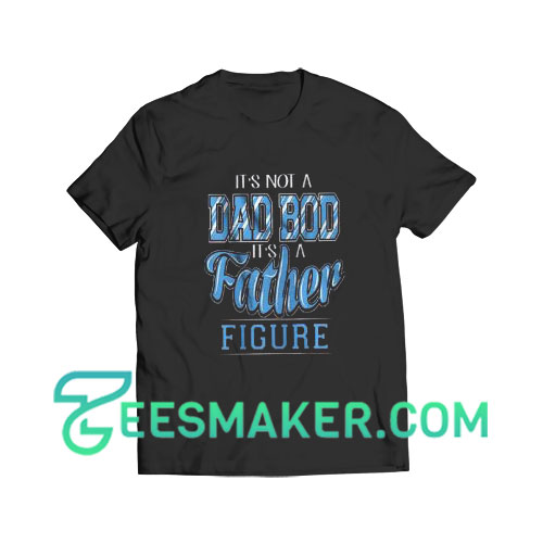 It’s Not A Dad Bod Its A Father Figure T-Shirt