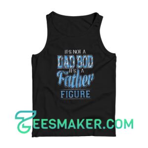 It’s Not A Dad Bod Its A Father Figure Tank Top