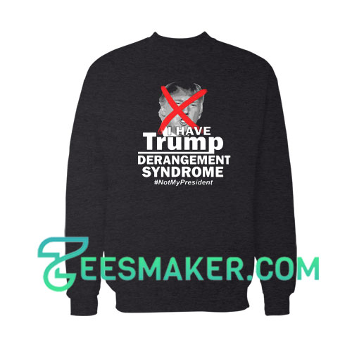I Have Trump Derangement Syndrome Sweatshirt Size S - 3XL