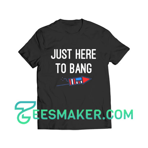 Just Here To Bang 4th of July T-Shirt Premium Size S - 3XL