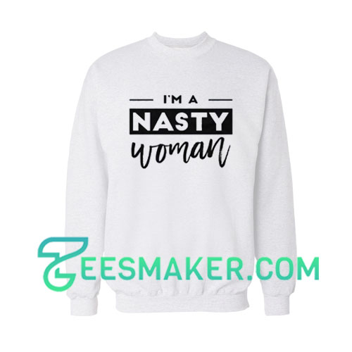 I am a Nasty Woman Sweatshirt For Unisex