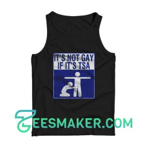 It’s Not Gay If It’s TSA Tank Top For Unisex