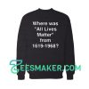 Where Was All Lives Matter Sweatshirt For Unisex