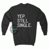 Yep Still Single Sweatshirt For Unisex