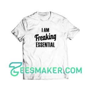 I-Am-Freaking-Essential-T-Shirt